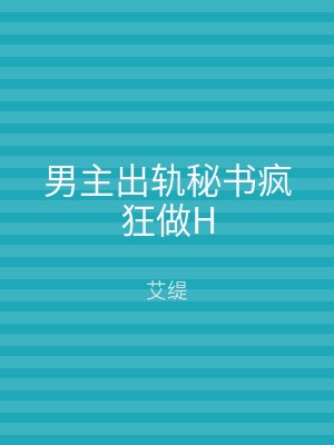 男主出轨秘书疯狂做H