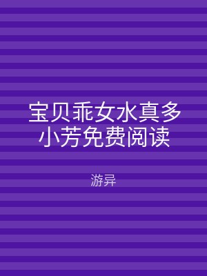 宝贝乖女水真多小芳免费阅读