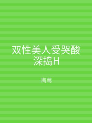 双性美人受哭酸深捣H