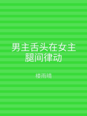 男主舌头在女主腿间律动