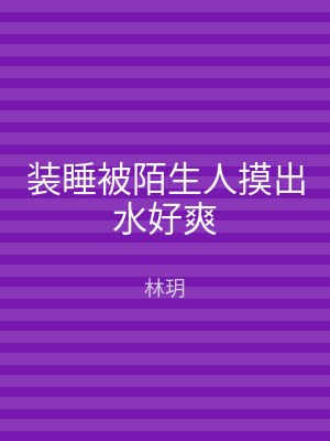 装睡被陌生人摸出水好爽