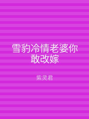雪豹冷情老婆你敢改嫁