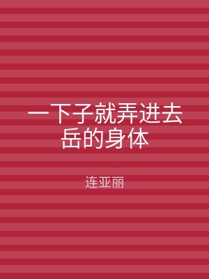 一下子就弄进去岳的身体