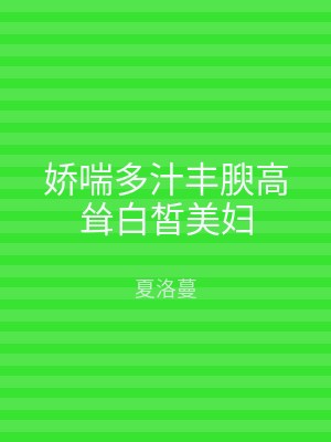娇喘多汁丰腴高耸白皙美妇