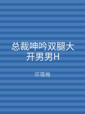 总裁呻吟双腿大开男男H