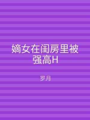 嫡女在闺房里被强高H