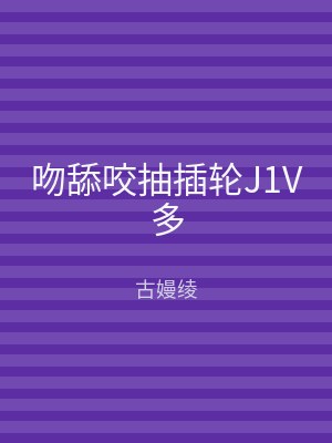 吻舔咬抽插轮J1V多