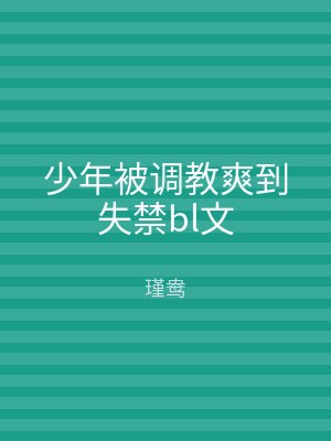 少年被调教爽到失禁bl文