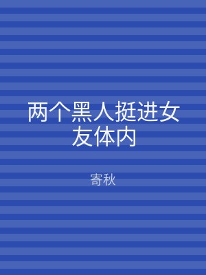 两个黑人挺进女友体内