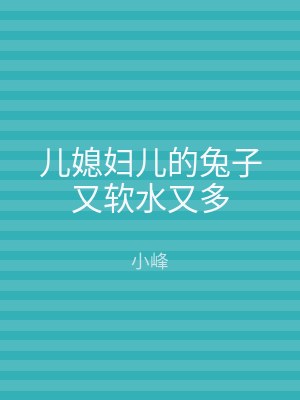 儿媳妇儿的兔子又软水又多