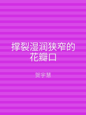 撑裂湿润狭窄的花瓣口