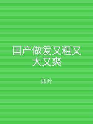 国产做爰又粗又大又爽