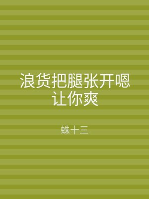 浪货把腿张开嗯让你爽