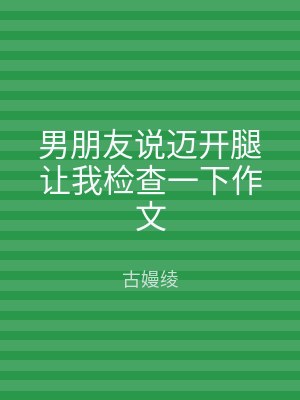 男朋友说迈开腿让我检查一下作文