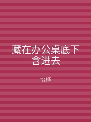 藏在办公桌底下含进去