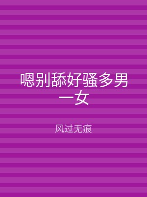 嗯别舔好骚多男一女