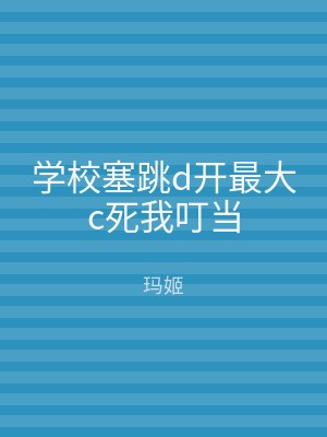 学校塞跳d开最大c死我叮当