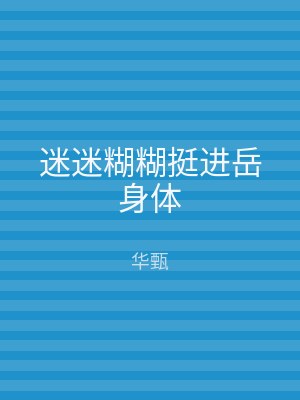 迷迷糊糊挺进岳身体