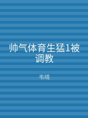 帅气体育生猛1被调教