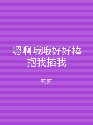 嗯啊哦哦好好棒抱我插我