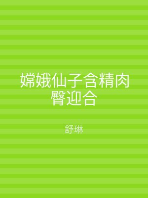 嫦娥仙子含精肉臀迎合