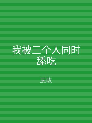 我被三个人同时舔吃