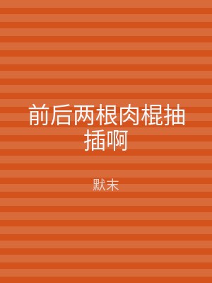 前后两根肉棍抽插啊