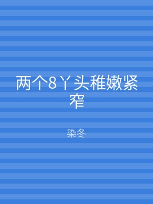 两个8丫头稚嫩紧窄