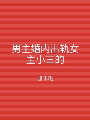 男主婚内出轨女主小三的