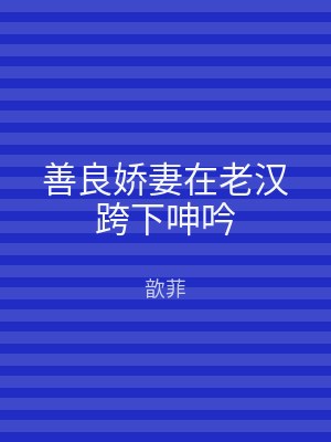 善良娇妻在老汉跨下呻吟