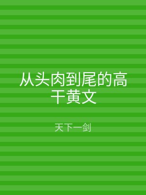 从头肉到尾的高干黄文