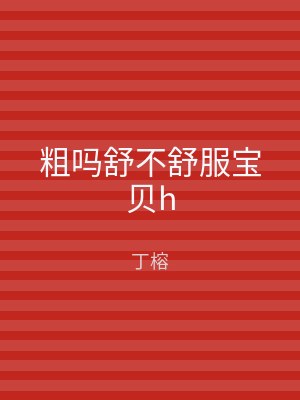 粗吗舒不舒服宝贝h
