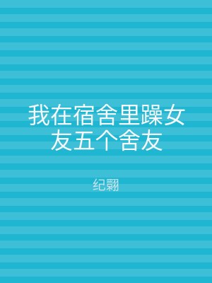 我在宿舍里躁女友五个舍友