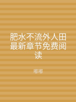 肥水不流外人田最新章节免费阅读
