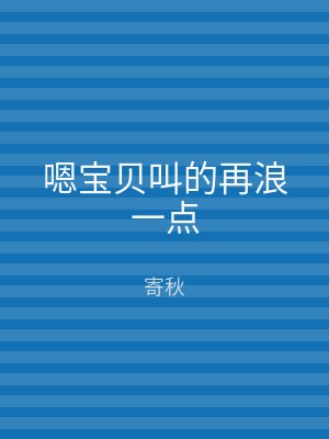 嗯宝贝叫的再浪一点