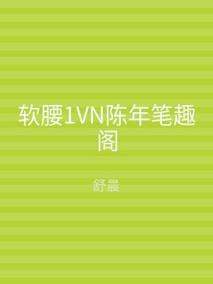软腰1VN陈年笔趣阁