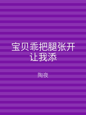 宝贝乖把腿张开让我添