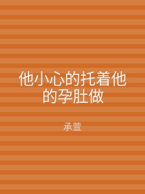 他小心的托着他的孕肚做