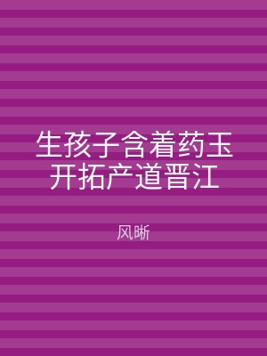 生孩子含着药玉开拓产道晋江