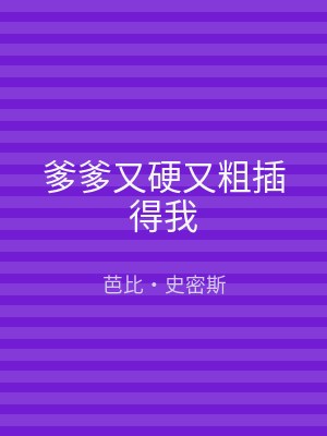 爹爹又硬又粗插得我