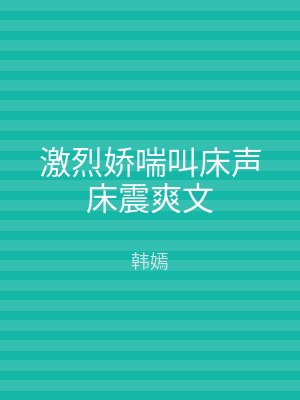激烈娇喘叫床声床震爽文