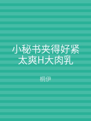 小秘书夹得好紧太爽H大肉乳