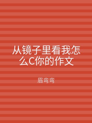 从镜子里看我怎么C你的作文