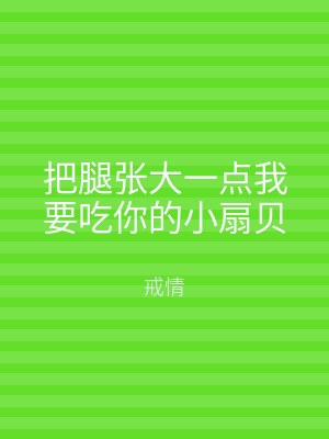 把腿张大一点我要吃你的小扇贝