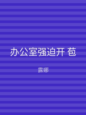 办公室强迫开 苞