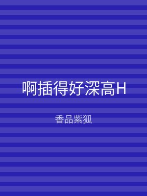 啊插得好深高H