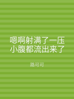 嗯啊射满了一压小腹都流出来了