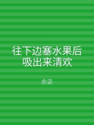 往下边塞水果后吸出来清欢