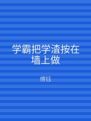 学霸把学渣按在墙上做