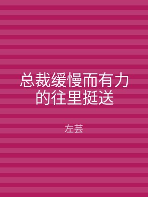 总裁缓慢而有力的往里挺送